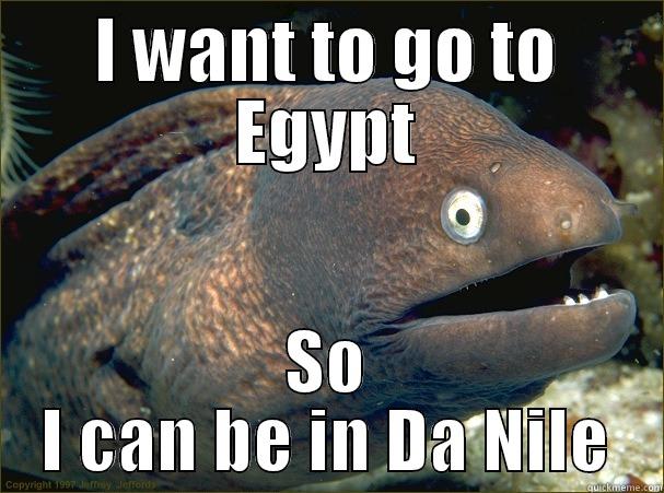 I WANT TO GO TO EGYPT SO I CAN BE IN DA NILE Bad Joke Eel