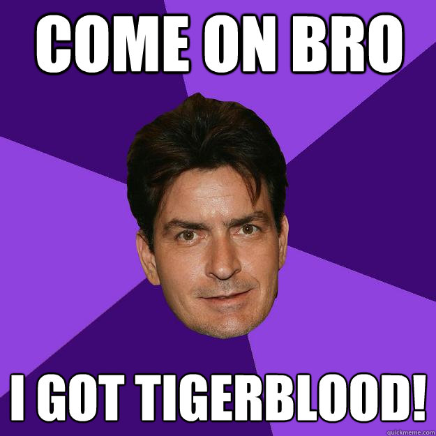 Come on Bro I got tigerblood!  Clean Sheen