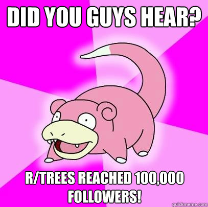 Did you guys hear? r/trees reached 100,000 followers!  Slowpoke