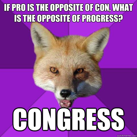 If pro is the opposite of con, what is the opposite of progress? congress - If pro is the opposite of con, what is the opposite of progress? congress  Forensics Fox