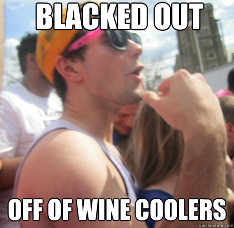 blacked out off of wine coolers - blacked out off of wine coolers  Frat Bro Dan