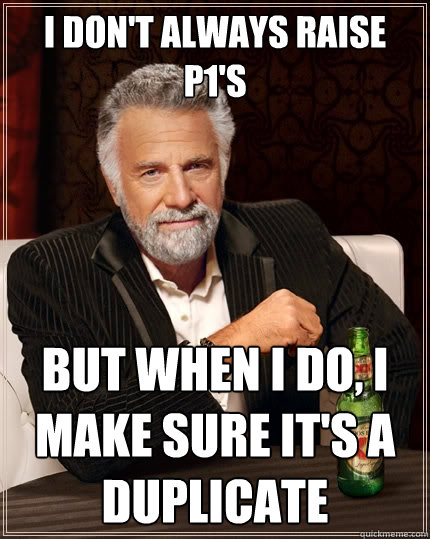I don't always raise P1's But when I do, I make sure it's a duplicate - I don't always raise P1's But when I do, I make sure it's a duplicate  The Most Interesting Man In The World
