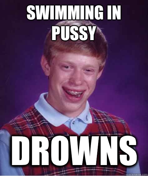 Swimming in pussy Drowns   Bad Luck Brian