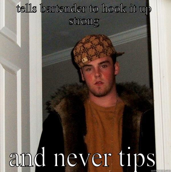 TELLS BARTENDER TO HOOK IT UP STRONG AND NEVER TIPS Scumbag Steve