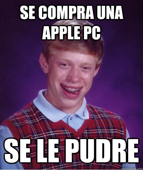 se compra una apple pc se le pudre  Bad Luck Brian