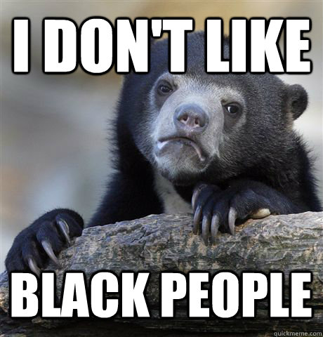 I DON'T LIKE BLACK PEOPLE - I DON'T LIKE BLACK PEOPLE  Confession Bear