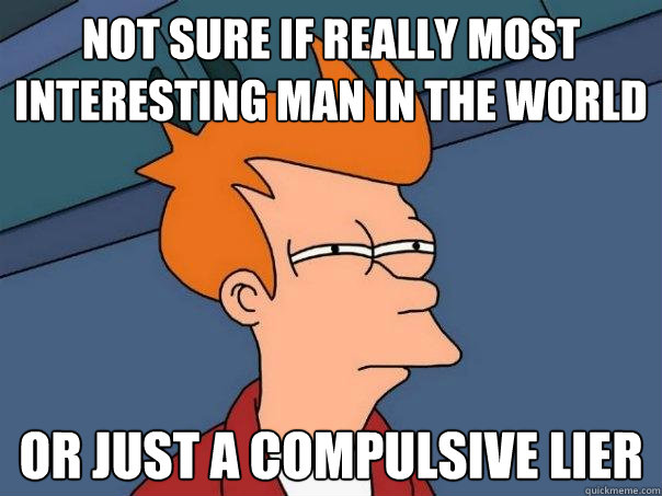 Not sure if really most interesting man in the world or just a compulsive lier  Futurama Fry