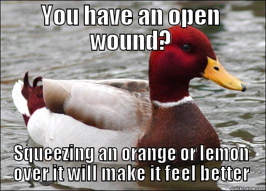 YOU HAVE AN OPEN WOUND? SQUEEZING AN ORANGE OR LEMON OVER IT WILL MAKE IT FEEL BETTER Malicious Advice Mallard