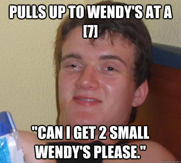 Pulls up to Wendy's at a [7] 