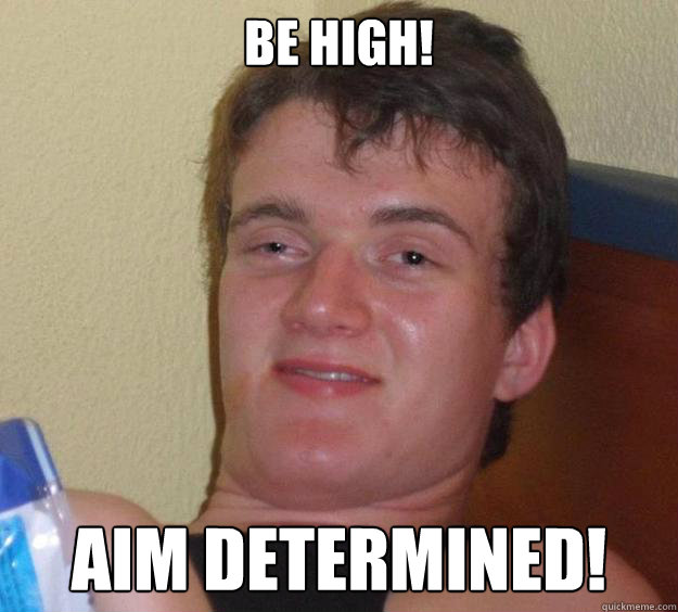 BE HIGH! AIM DETERMINED! - BE HIGH! AIM DETERMINED!  10 Guy