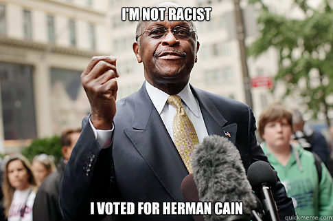 I'm not Racist I voted for Herman Cain  Herman Cain