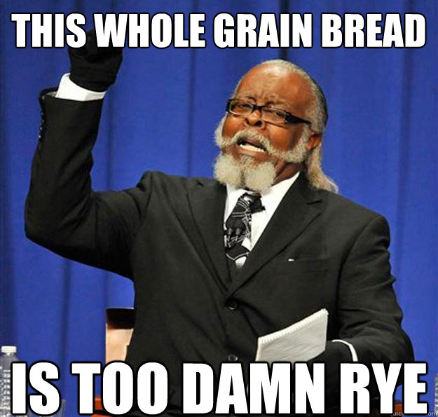 This whole grain bread Is too damn rye - This whole grain bread Is too damn rye  Jimmy McMillan