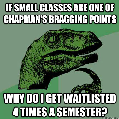 If small classes are one of chapman's bragging points why do I get waitlisted 4 times a semester?  Philosoraptor