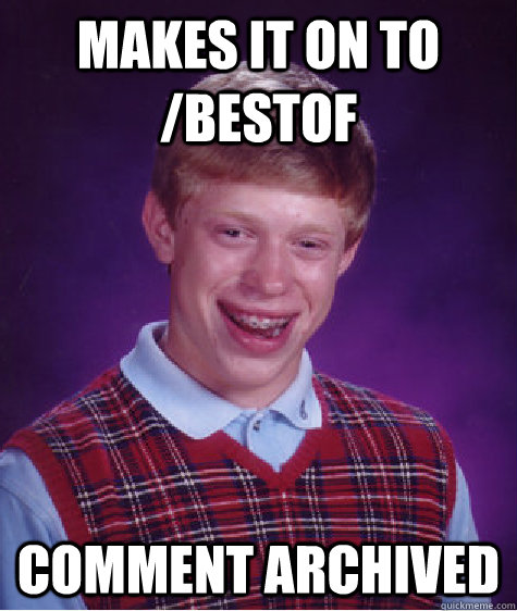 Makes it on to /bestof Comment archived  Bad Luck Brian