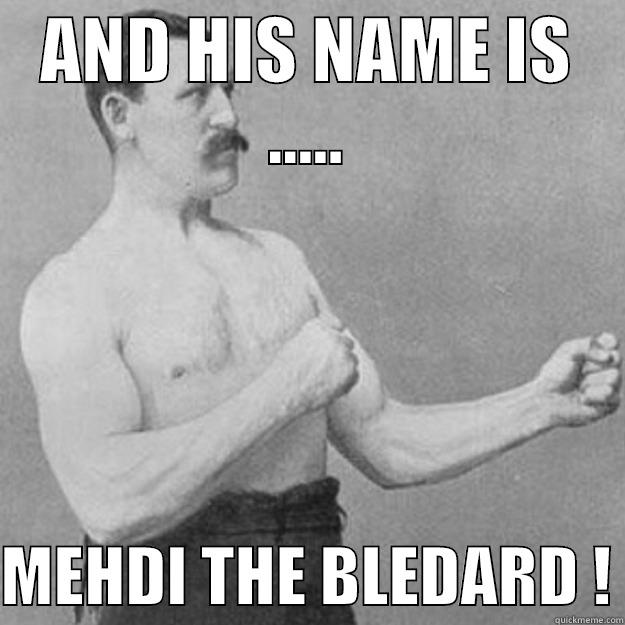 AND HIS NAME IS .....  MEHDI THE BLEDARD ! overly manly man