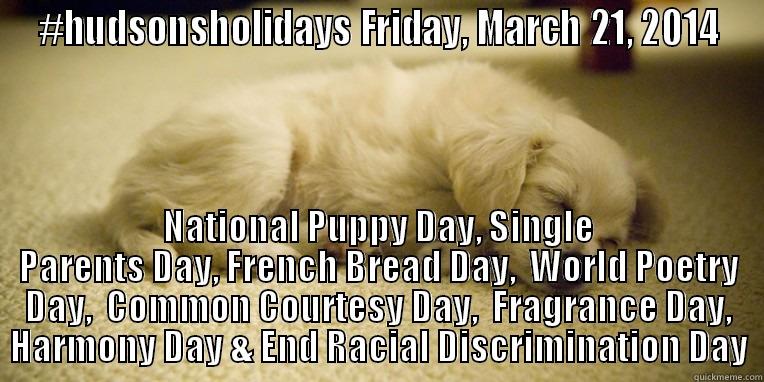 #HUDSONSHOLIDAYS FRIDAY, MARCH 21, 2014 NATIONAL PUPPY DAY, SINGLE PARENTS DAY, FRENCH BREAD DAY,  WORLD POETRY DAY,  COMMON COURTESY DAY,  FRAGRANCE DAY, HARMONY DAY & END RACIAL DISCRIMINATION DAY Misc