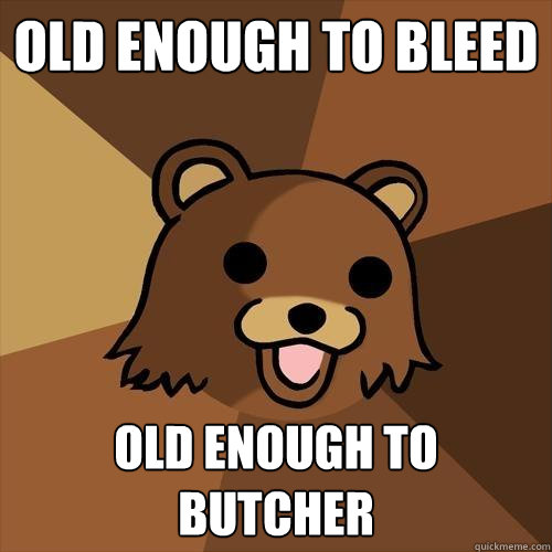 old enough to bleed old enough to butcher  Pedobear