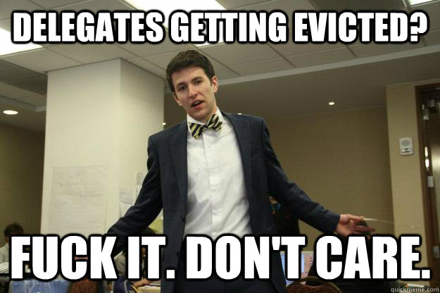 Delegates getting evicted? Fuck it. Don't care.  