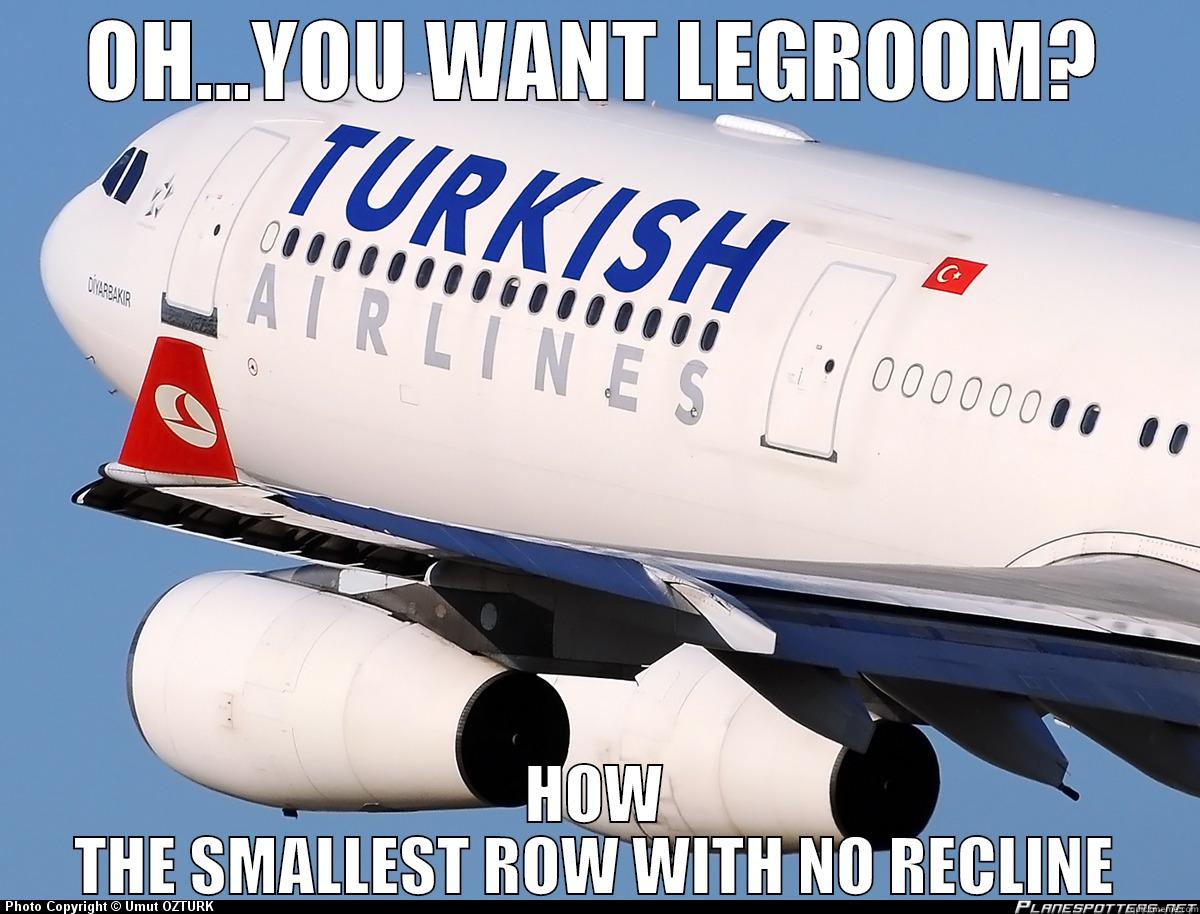 Thanks Turkish Airlines - OH...YOU WANT LEGROOM? HOW THE SMALLEST ROW WITH NO RECLINE Misc