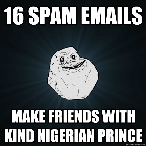 16 spam emails make friends with kind Nigerian prince  Forever Alone