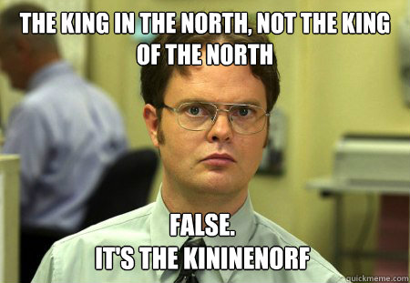 The King in the North, Not The King of the North  False. 
It's The Kininenorf   Dwight