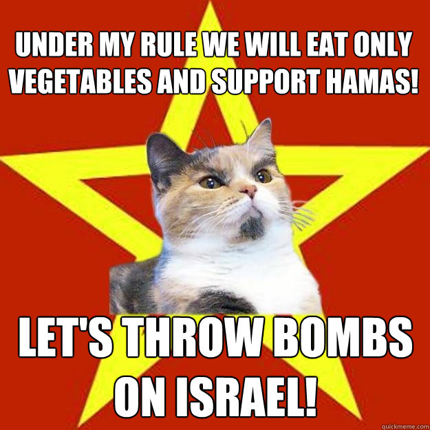 Under my rule we will eat only vegetables and support Hamas! Let's throw bombs on Israel!  Lenin Cat