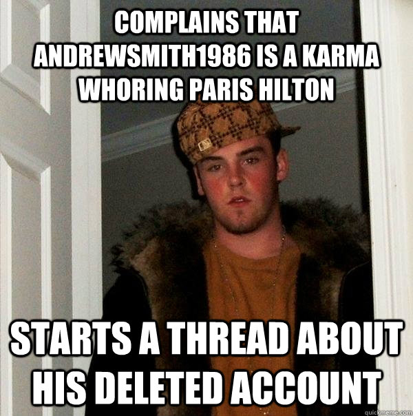 COMPLAINS THAT ANDREWSMITH1986 IS A KARMA WHORING PARIS HILTON STARTS A THREAD ABOUT HIS DELETED ACCOUNT  Scumbag Steve