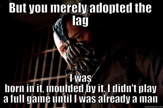 mfw i se Na players - BUT YOU MERELY ADOPTED THE LAG I WAS BORN IN IT, MOULDED BY IT. I DIDN'T PLAY A FULL GAME UNTIL I WAS ALREADY A MAN Angry Bane