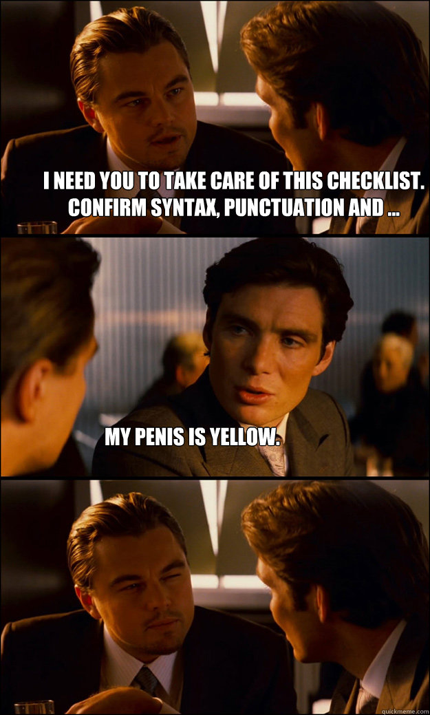 I need you to take care of this checklist. confirm syntax, punctuation and ... my penis is yellow.  Inception