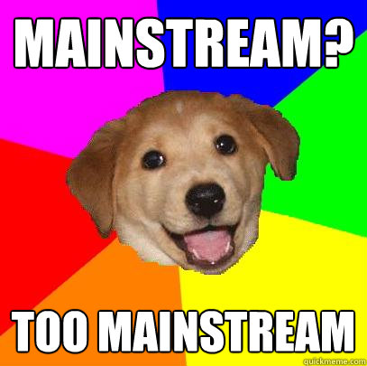 MAINSTREAM? TOO MAINSTREAM  Advice Dog