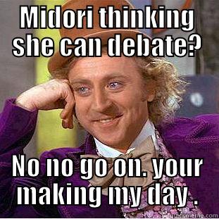 MIDORI THINKING SHE CAN DEBATE? NO NO GO ON. YOUR MAKING MY DAY . Condescending Wonka