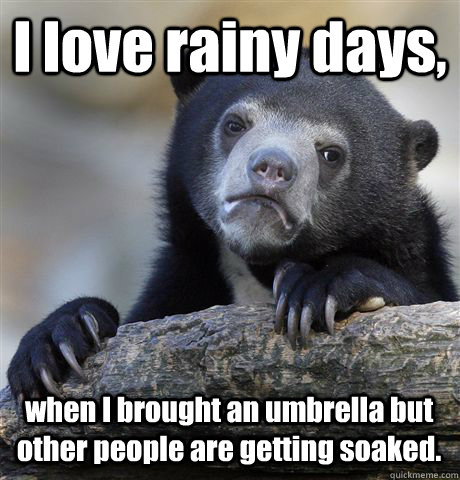 I love rainy days,  when I brought an umbrella but other people are getting soaked. - I love rainy days,  when I brought an umbrella but other people are getting soaked.  Confession Bear