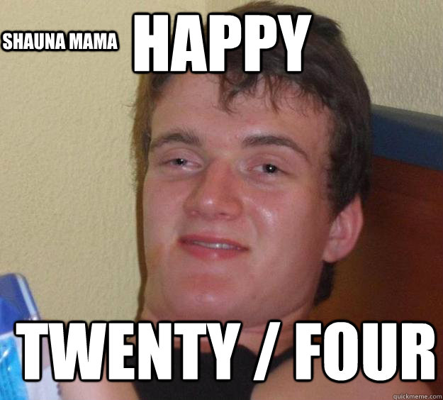 Happy twenty / four shauna mama  10 Guy