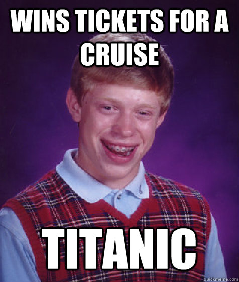 wins tickets for a cruise titanic  Bad Luck Brian