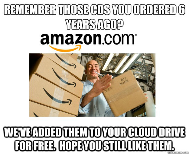 Remember those CDs you ordered 6 years ago? we've added them to your cloud drive for free.  hope you still like them. - Remember those CDs you ordered 6 years ago? we've added them to your cloud drive for free.  hope you still like them.  Good Guy Amazon