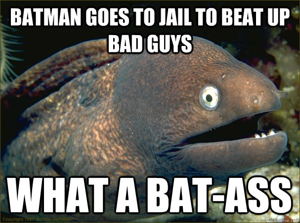 Batman goes to jail to beat up bad guys what a bat-ass - Batman goes to jail to beat up bad guys what a bat-ass  Bad Joke Eel