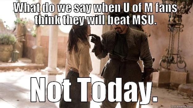 WHAT DO WE SAY WHEN U OF M FANS THINK THEY WILL BEAT MSU. NOT TODAY. Arya not today