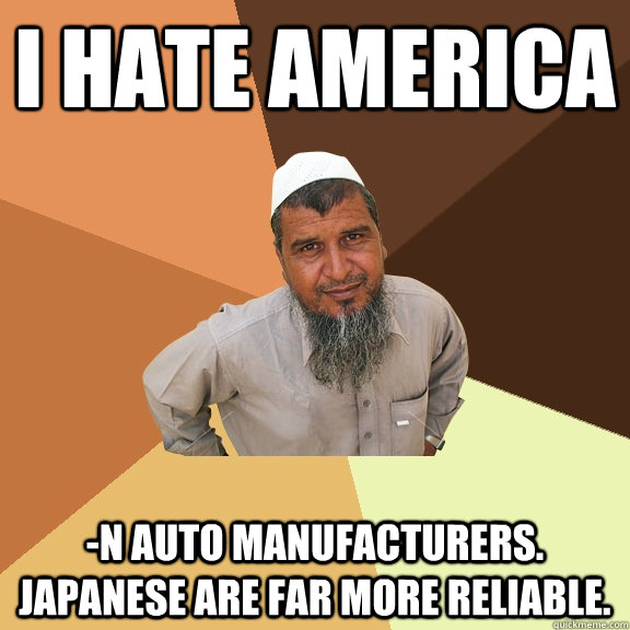 I hate america -n auto manufacturers. Japanese are far more reliable.  Ordinary Muslim Man