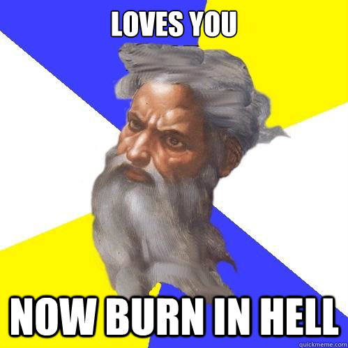 Loves you Now burn in hell  Advice God