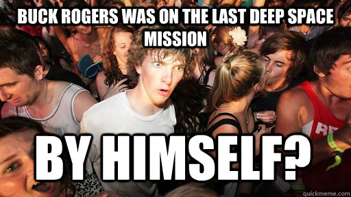 Buck Rogers was on the last deep space mission By himself? - Buck Rogers was on the last deep space mission By himself?  Sudden Clarity Clarence