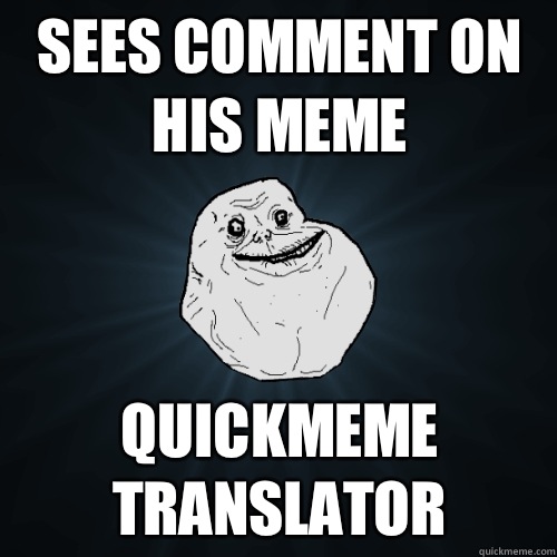 Sees comment on his meme Quickmeme translator  Forever Alone