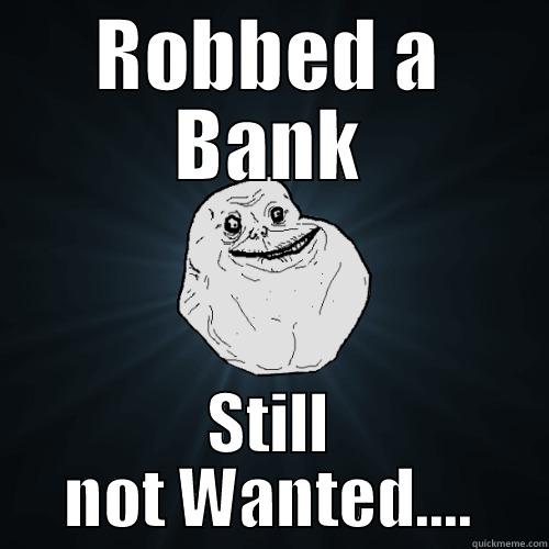 ROBBED A BANK STILL NOT WANTED.... Forever Alone