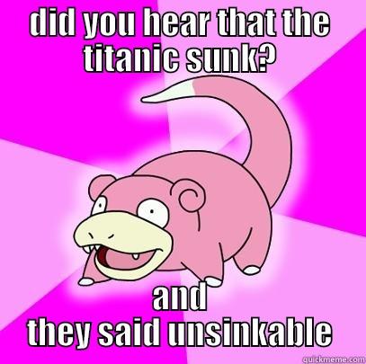 nah duuur - DID YOU HEAR THAT THE TITANIC SUNK? AND THEY SAID UNSINKABLE Slowpoke