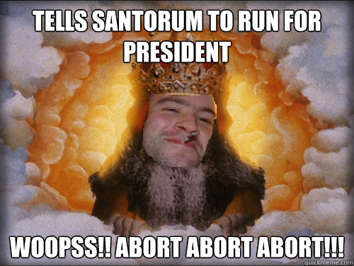 Tells Santorum To Run For President WOOPSS!! ABORT ABORT ABORT!!!  Good Guy God