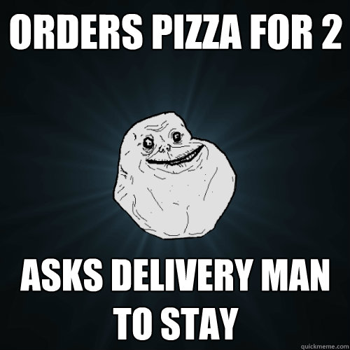 orders pizza for 2 asks delivery man to stay  Forever Alone