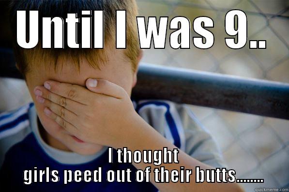 UNTIL I WAS 9.. I THOUGHT GIRLS PEED OUT OF THEIR BUTTS........ Confession kid