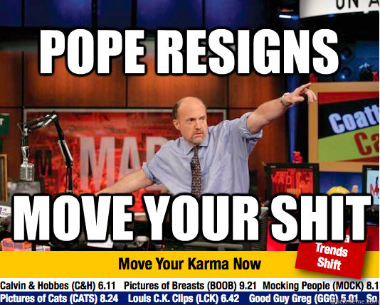 Pope resigns move your shit - Pope resigns move your shit  Mad Karma with Jim Cramer