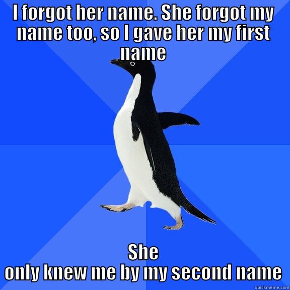 I FORGOT HER NAME. SHE FORGOT MY NAME TOO, SO I GAVE HER MY FIRST NAME SHE ONLY KNEW ME BY MY SECOND NAME Socially Awkward Penguin