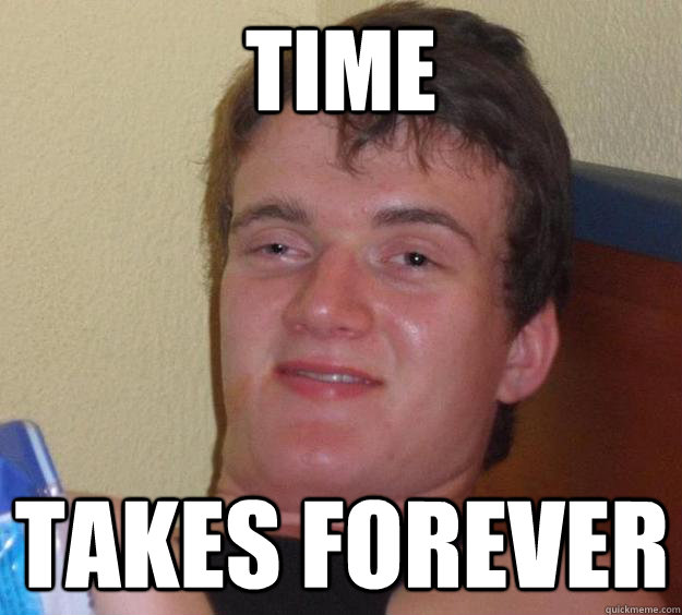 Time takes forever  10 Guy