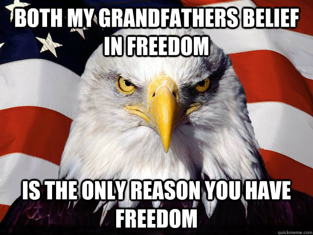 both my grandfathers belief in freedom is the only reason you have freedom  One-up America